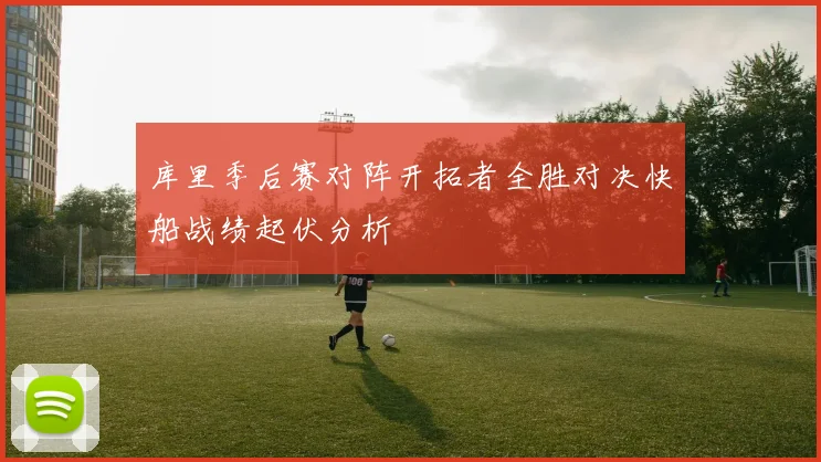 库里季后赛对阵开拓者全胜对决快船战绩起伏分析