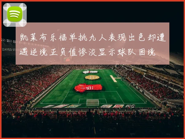 凯莱布乐福单挑九人表现出色却遭遇逆境正负值惨淡显示球队困境