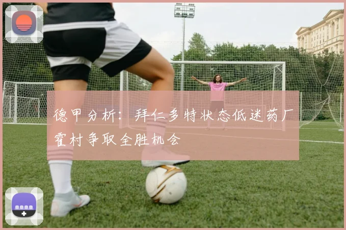 德甲分析：拜仁多特状态低迷药厂霍村争取全胜机会