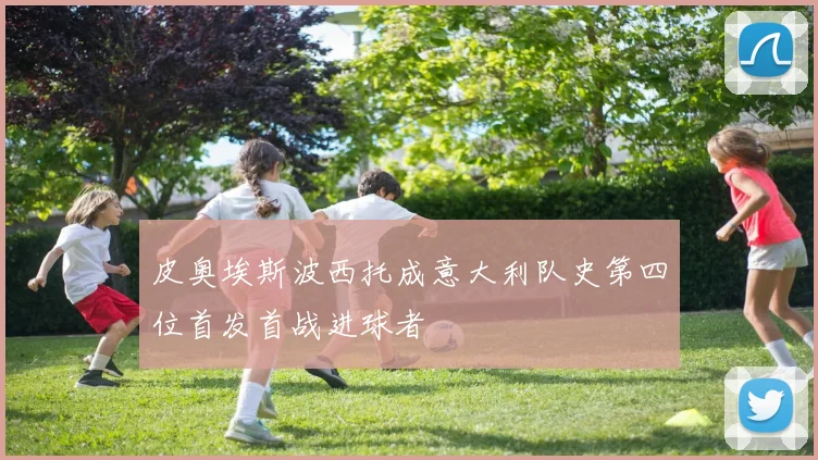 皮奥埃斯波西托成意大利队史第四位首发首战进球者