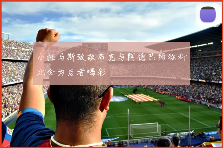 小托马斯致敬布克与阿德巴约称科比会为后者喝彩