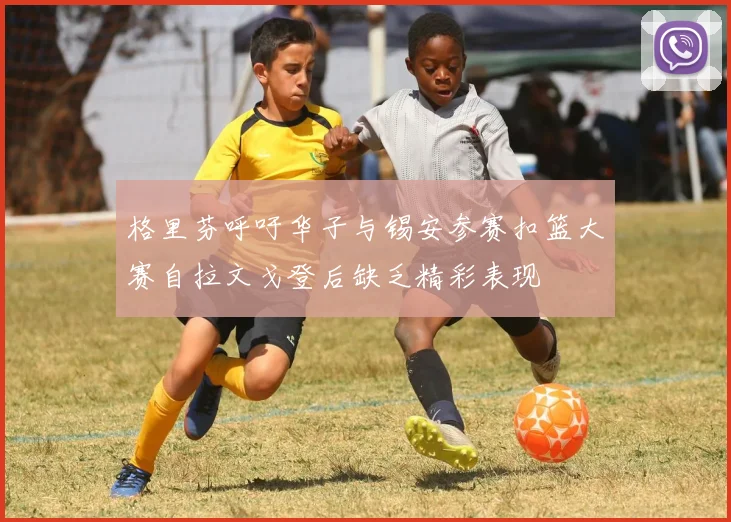 格里芬呼吁华子与锡安参赛扣篮大赛自拉文戈登后缺乏精彩表现