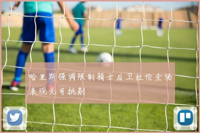 哈里斯强调限制骑士后卫杜伦全场表现无可挑剔
