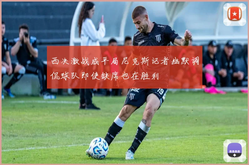 西决激战成平局尼克斯记者幽默调侃球队即使缺席也在胜利
